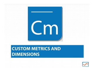 CUSTOM METRICS AND
DIMENSIONS
 