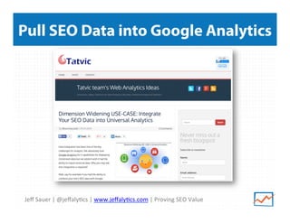 Jeﬀ	
  Sauer	
  |	
  @jeﬀaly<cs	
  |	
  www.jeﬀaly<cs.com	
  |	
  Proving	
  SEO	
  Value	
  
Pull SEO Data into Google Analytics
 