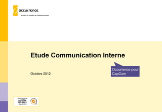 Etude Communication Interne
                                        Occurrence pour
                 Octobre 2012           CapCom




Occurrence est
 certifiée
ISO 9001
 depuis 2004
 