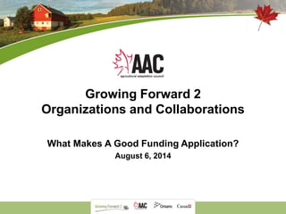 Growing Forward 2
Organizations and Collaborations
What Makes A Good Funding Application?
August 6, 2014
 