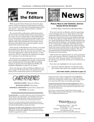 Graterfriends ― A Publication of The Pennsylvania Prison Society ― May 2012




                       From
                    the Editors                                                                        News
  While we at the Prison Society have been busy plan-                             PUBLIC HEALTH AND CRIMINAL JUSTICE
ning our 225th anniversary of advocating for social jus-                                ISSUES OFTEN INTERSECT
tice, we continue to offer help and programming to those
who need it — prisoners, former prisoners, and their                               by Mindy Bogue, Graterfriends Managing Editor
families and communities.
                                                                               “If we don’t provide ex-offenders with the opportunity
  We recently held an informative public forum about                         to have housing, how can we expect them to succeed?”
the intersection of public health issues and criminal jus-                   asked John Wetzel, Secretary of the Pennsylvania De-
tice issues. It’s not a subject that is often talked about,                  partment of Corrections at the recent public health pan-
but we found that without help from public health insti-                     el: The Nexus Between Public Health and Criminal Jus-
tutions, ex-prisoners can find reentry into society very                     tice. Along with Secretary Wetzel, the 200 attendees also
difficult. Some of the findings from that forum, where                       heard from Estelle Richman, Acting Deputy Director for
Secretary John Wetzel was a keynote speaker, may be                          the U.S. Department of Housing and Urban Develop-
found in the article to the right.                                           ment. A panel of five specialists on the subject of public
  Dante Overby of SCI Rockview has written a very help-                      health also made remarks based on the keynote speeches
ful pamphlet for people who were sent to county jails                        and answered questions from the audience. The event
from state prisons. He is one of a few who was able to file                  was presented by the Public Health Initiative of the
the correct paperwork to allow for his return to a state                     Pennsylvania Prison Society.
institution. We have reprinted the information on pages                        Public health and criminal justice are rarely mentioned
10-11; perhaps it can also help some of you.                                 in the same sentence. However, Amalia Isaa, Ph D, of the
  The Pennsylvania General Assembly was in recess when                       University of the Sciences stated, “Criminal justice in
this newsletter was published, but recently a hearing took                   the manner it is currently carried out is a health issue in
place regarding Senator Greenleaf’s SB1153, tackling                         its own right.”
changes to the Post Conviction Relief Act (PCRA). See                            Facts that were highlighted in the session include:
Legislative Highlights on page five for details.
                                                                                  25 percent of former offenders are homeless upon
  Don’t miss Executive Director William DiMascio’s col-                            their release Their death rate is highest in the first
umn on page 16. He writes about the evolution (or devo-
lution) of the commutation process in Pennsylvania.                                          (See Public Health, continued on page 13)



                                                                             Letters more than a page in length (200 words) will not be
                                                                             published in their entirety in Mailroom or Legal Chat Room,
                                                                             and may be considered for another column. All columns should
                                                                             be no more than 500 words, or two double-spaced pages.
         EDITOR-IN-CHIEF: William M. DiMascio                                To protect Graterfriends from copyright infringement, please
            MANAGING EDITOR: Mindy Bogue                                     attach a letter stating, or note on your submission, that you are
                                                                             the original author of the work submitted for publication; date
 EDITORIAL ASSISTANTS: Danielle Collins, Bridget Fifer                       and sign the declaration.
                  FOUNDER: Joan Gauker                                       If you have a question about Graterfriends, please contact
                                                                             Mindy Bogue, Communications Manager, at 215-564-6005, ext.
                                                                             112 or mbogue@prisonsociety.org.
Graterfriends is a monthly publication from the Pennsylvania
Prison Society. The organization was founded in 1787 and
works toward enhancing public safety by providing initiatives
that promote a just and humane criminal justice system.
This issue is made possible through contributions from our
readers and funding from Phoebus Criminal Justice Initiative
through the Bread & Roses Community Fund.                                                   245 North Broad Street · Suite 300
We reserve the right to edit submissions. Original submissions                                   Philadelphia, PA 19107
will not be returned. We will not print anonymous letters.                             Telephone: 215.564.6005 · Fax: 215.564.7926
Allegations of misconduct must be documented and statistics                                       www.prisonsociety.org
should be supported by sources.                                                        www.facebook.com/PennsylvaniaPrisonSociety

                                                                         2
              The opinions expressed are of the authors and not necessarily those of Graterfriends or The Pennsylvania Prison Society.
 