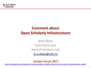 Comment about
Open Scholarly Infrastructure
Mark Akoev
Ural Federal Univ
Head of Scimetrics Lab
m.a.akoev@urfu.ru
1
Gaidars Forum 2017
http://en.gaidarforum.ru/program/14-yanvarya/open-scientific-infrastructure-in-search-for-development-model/
 