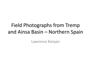 Field Photographs from Tremp
and Ainsa Basin – Northern Spain
Lawrence Kanyan
 