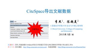 CiteSpace导出文献数据
李杰1，陈超美2
1.首都经济贸易大学-安全与环境工程学院
2. Drexel University- College of Computing
and Informatics
2015年5月1日
配套教程: 李杰, 陈超美著.CiteSpace科技文本挖掘及可视化[M].首都经济贸易大学出版社.2016.
作者博客: 李杰博客：http://blog.sciencenet.cn/u/jerrycueb；陈超美博客：http://blog.sciencenet.cn/u/ChaomeiChen
文献导出
 