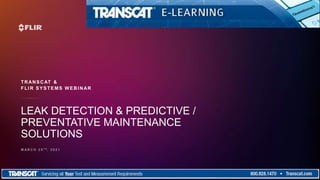 TRANSCAT &
FLIR SYSTEMS WEBINAR
LEAK DETECTION & PREDICTIVE /
PREVENTATIVE MAINTENANCE
SOLUTIONS
 