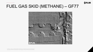 Proprietary - Company Confidential ©2020 FLIR Systems Inc. Information and equipment described herein
may require US Government authorization for export purposes. Diversion contrary to US law is prohibited.
FUEL GAS SKID (METHANE) – GF77
 