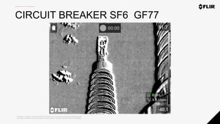 Proprietary - Company Confidential ©2020 FLIR Systems Inc. Information and equipment described herein
may require US Government authorization for export purposes. Diversion contrary to US law is prohibited.
CIRCUIT BREAKER SF6 GF77
 