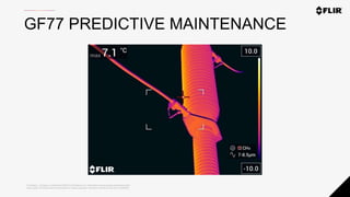 Proprietary - Company Confidential ©2020 FLIR Systems Inc. Information and equipment described herein
may require US Government authorization for export purposes. Diversion contrary to US law is prohibited.
GF77 PREDICTIVE MAINTENANCE
 