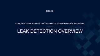 LEAK DETECTION OVERVIEW
LEAK DETECTION & PREDICTIVE / PREVENTATIVE M AINTENANCE SOLUTIONS
 