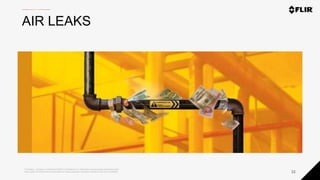 Proprietary - Company Confidential ©2020 FLIR Systems Inc. Information and equipment described herein
may require US Government authorization for export purposes. Diversion contrary to US law is prohibited. 32
AIR LEAKS
 