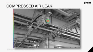 Proprietary - Company Confidential ©2020 FLIR Systems Inc. Information and equipment described herein
may require US Government authorization for export purposes. Diversion contrary to US law is prohibited.
COMPRESSED AIR LEAK
 