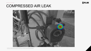 Proprietary - Company Confidential ©2020 FLIR Systems Inc. Information and equipment described herein
may require US Government authorization for export purposes. Diversion contrary to US law is prohibited.
COMPRESSED AIR LEAK
 