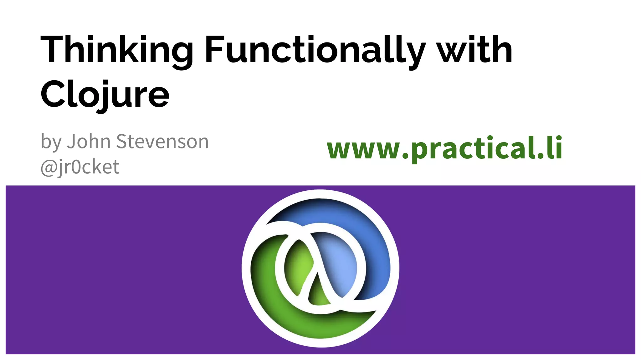 Thinking Functionally with
Clojure
by John Stevenson
@jr0cket
www.practical.li
 