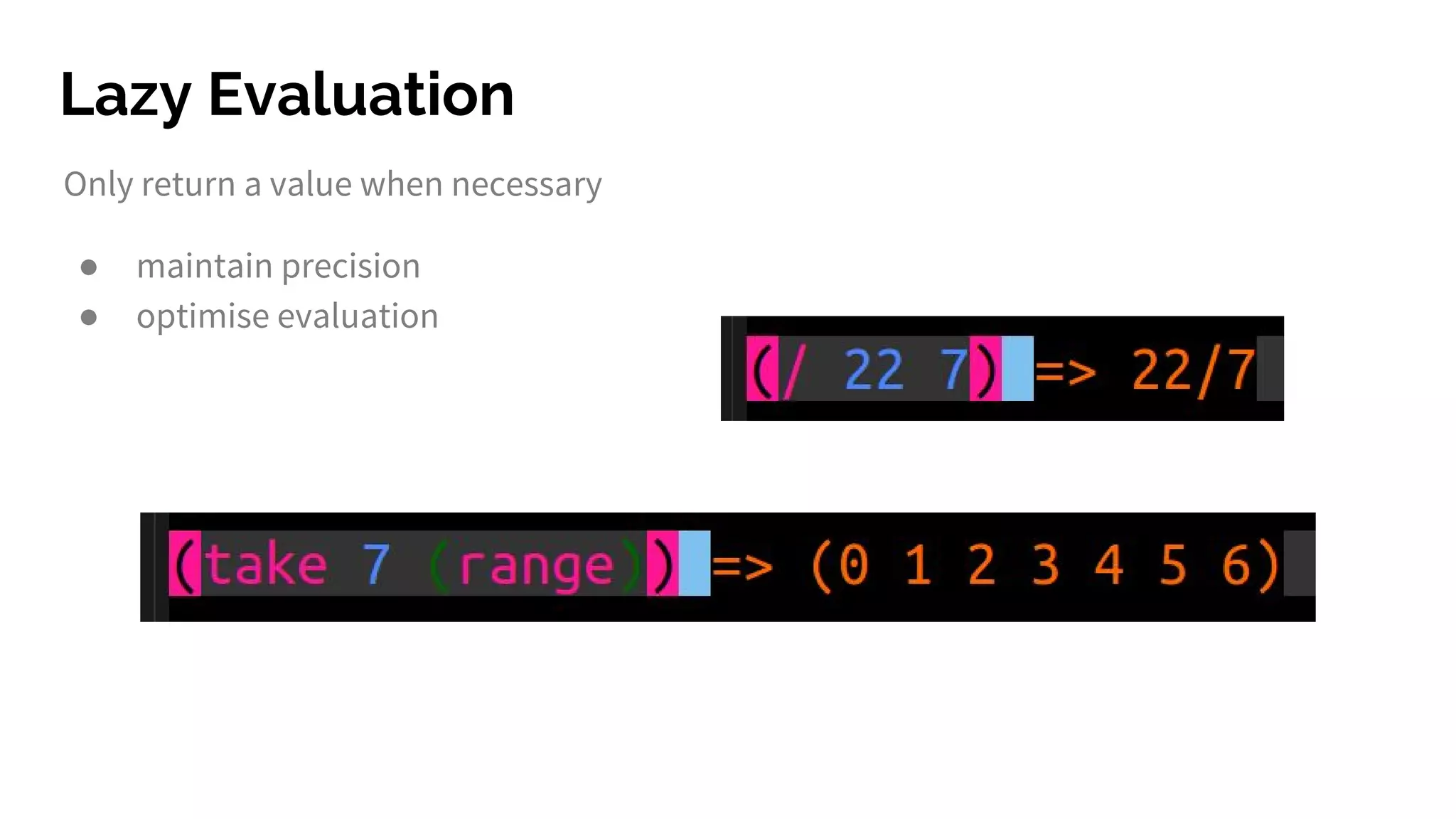 Lazy Evaluation
Only return a value when necessary
● maintain precision
● optimise evaluation
 