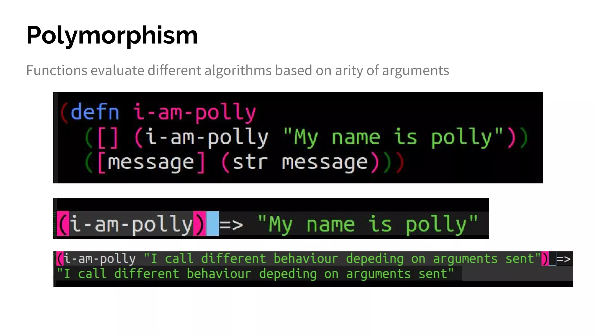 Polymorphism
Functions evaluate different algorithms based on arity of arguments
 