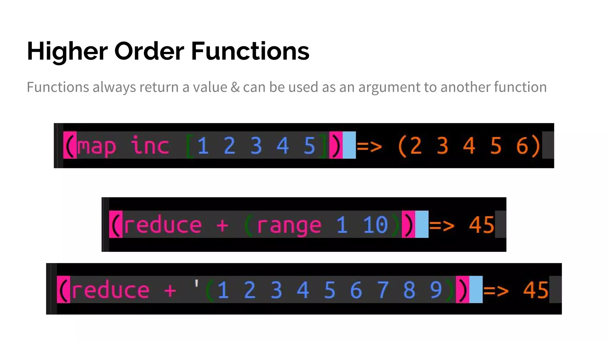 Higher Order Functions
Functions always return a value & can be used as an argument to another function
 