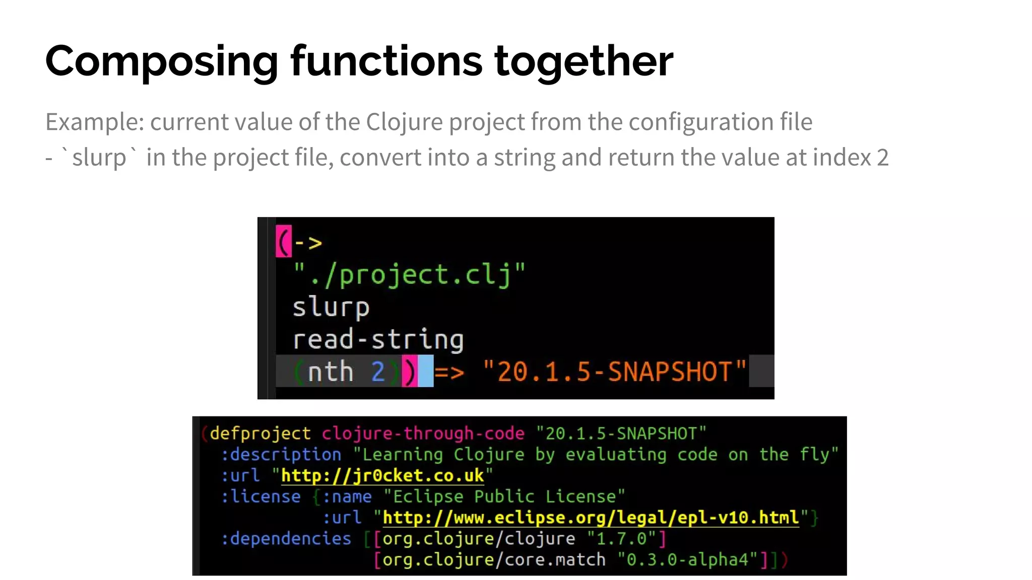 Composing functions together
Example: current value of the Clojure project from the configuration file
- `slurp` in the project file, convert into a string and return the value at index 2
 