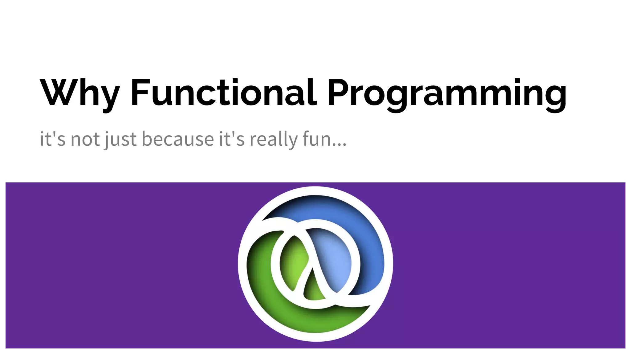 Why Functional Programming
it's not just because it's really fun...
 