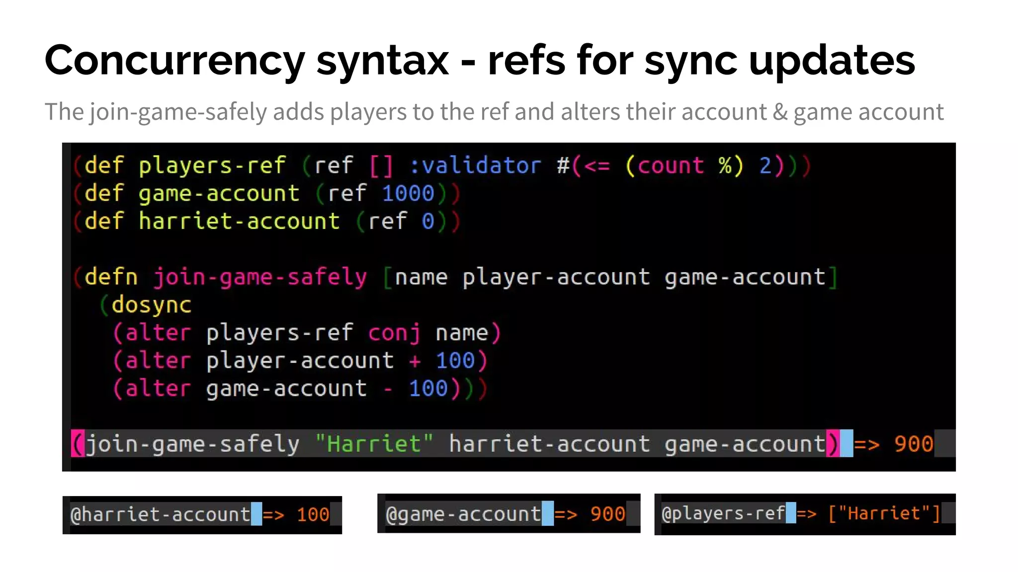 Concurrency syntax - refs for sync updates
The join-game-safely adds players to the ref and alters their account & game account
 