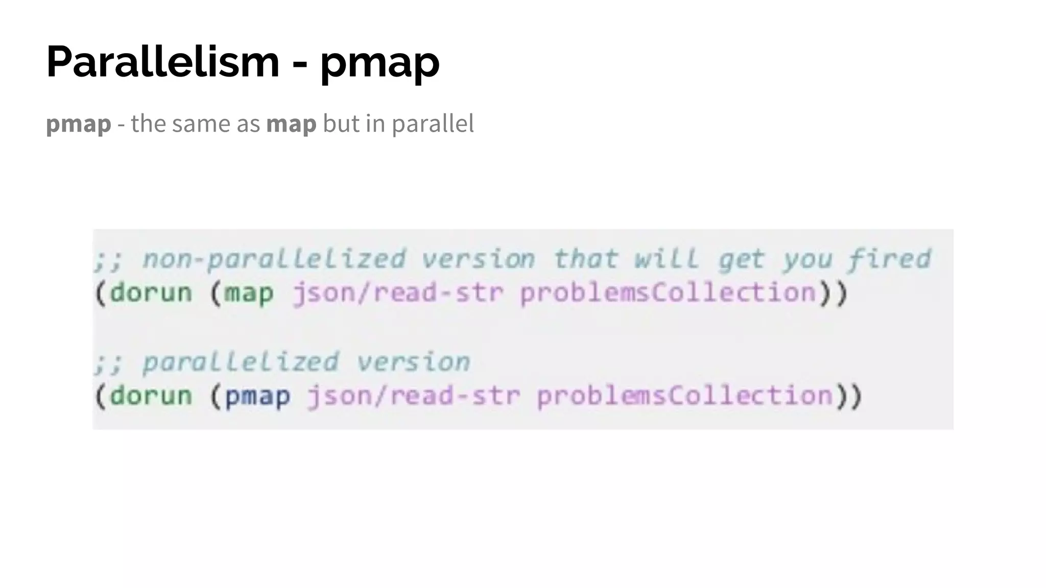 Parallelism - pmap
pmap - the same as map but in parallel
 