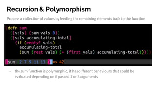 Recursion & Polymorphism
Process a collection of values by feeding the remaining elements back to the function
- the sum function is polymorphic, it has different behaviours that could be
evaluated depending on if passed 1 or 2 arguments
 