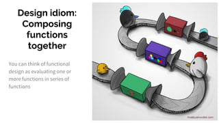 Design idiom:
Composing
functions
together
You can think of functional
design as evaluating one or
more functions in series of
functions
 