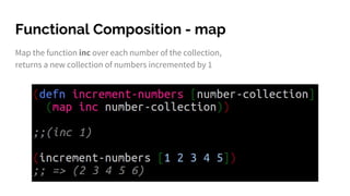 Functional Composition - map
Map the function inc over each number of the collection,
returns a new collection of numbers incremented by 1
 