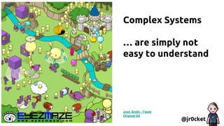 Complex Systems
… are simply not
easy to understand
@jr0cket
Josh Smith - Tweet
Original Gif
 