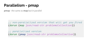 Parallelism - pmap
pmap - the same as map but in parallel
 
