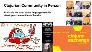 Clojurian Community in Person
Probably the most active language-specific
developer communities in London
 
