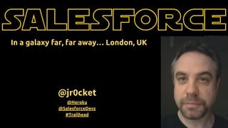 @jr0cket
@Heroku
@SalesforceDevs
#Trailhead
In a galaxy far, far away… London, UK
 