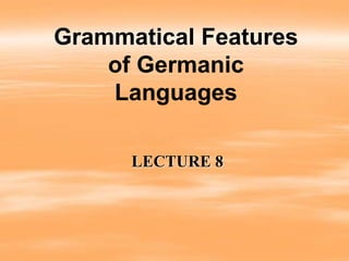 LECTURE 8
Grammatical Features
of Germanic
Languages
 