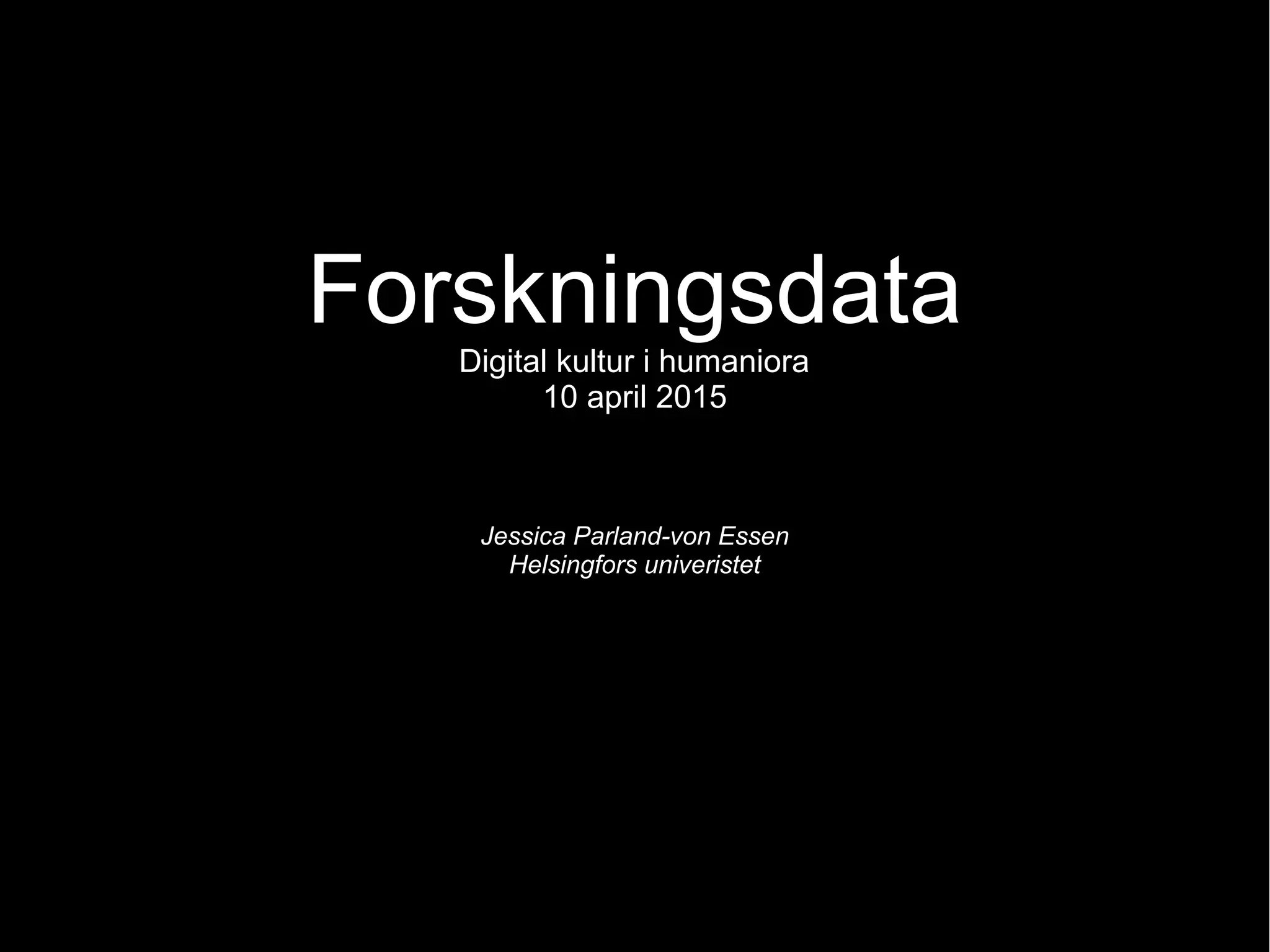 Forskningsdata
Digital kultur i humaniora
10 april 2015
Jessica Parland-von Essen
Helsingfors univeristet
 