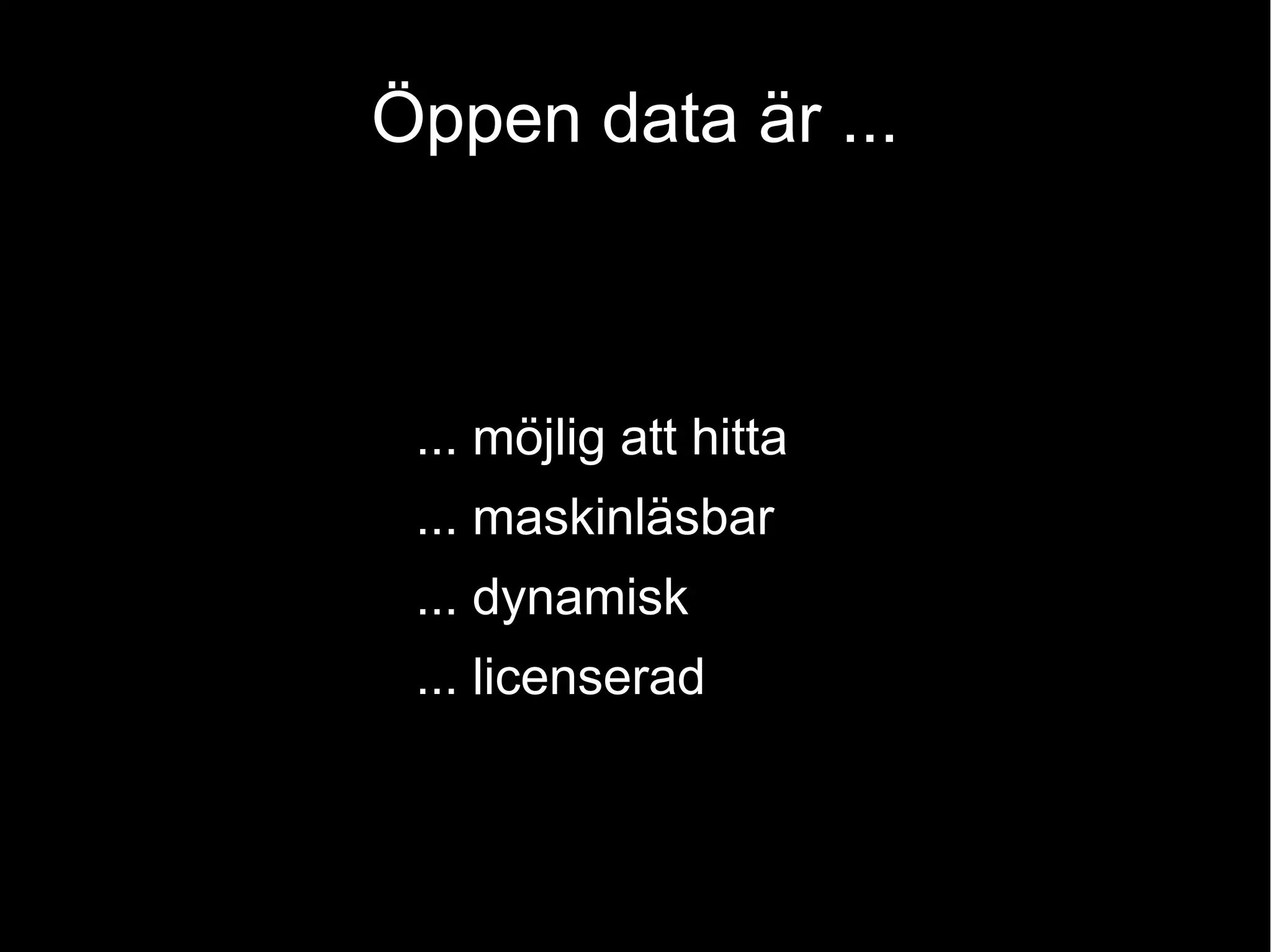 Öppen data är ...
... möjlig att hitta
... maskinläsbar
... dynamisk
... licenserad
 