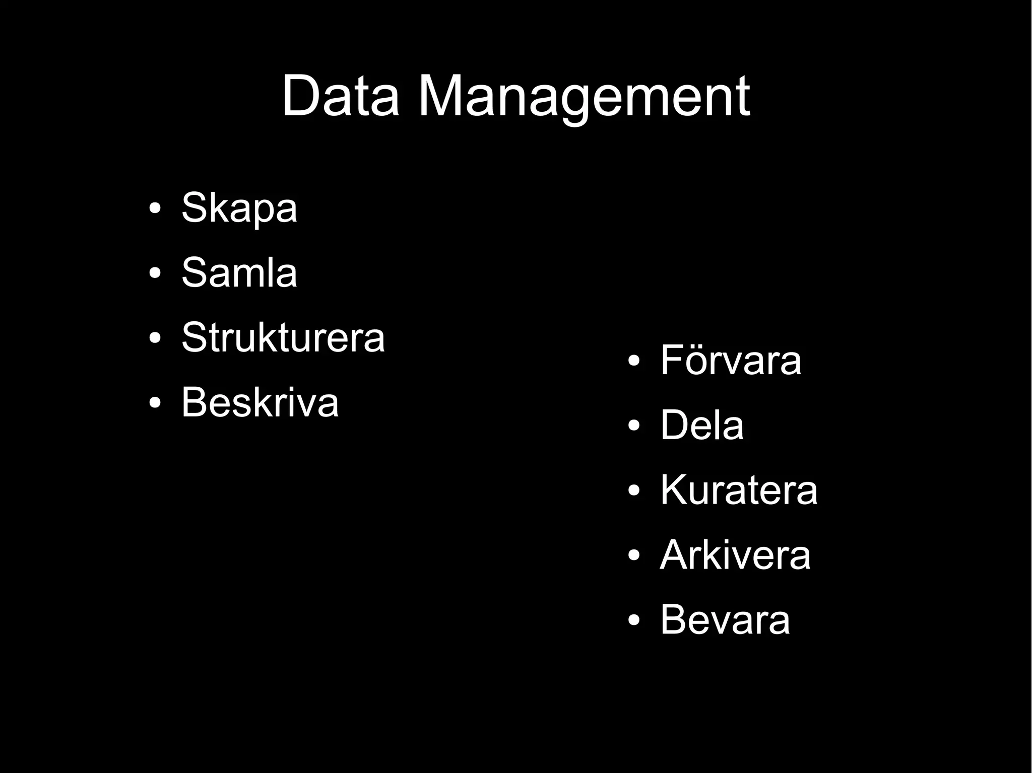 Data Management
● Skapa
● Samla
● Strukturera
● Beskriva
● Förvara
● Dela
● Kuratera
● Arkivera
● Bevara
 