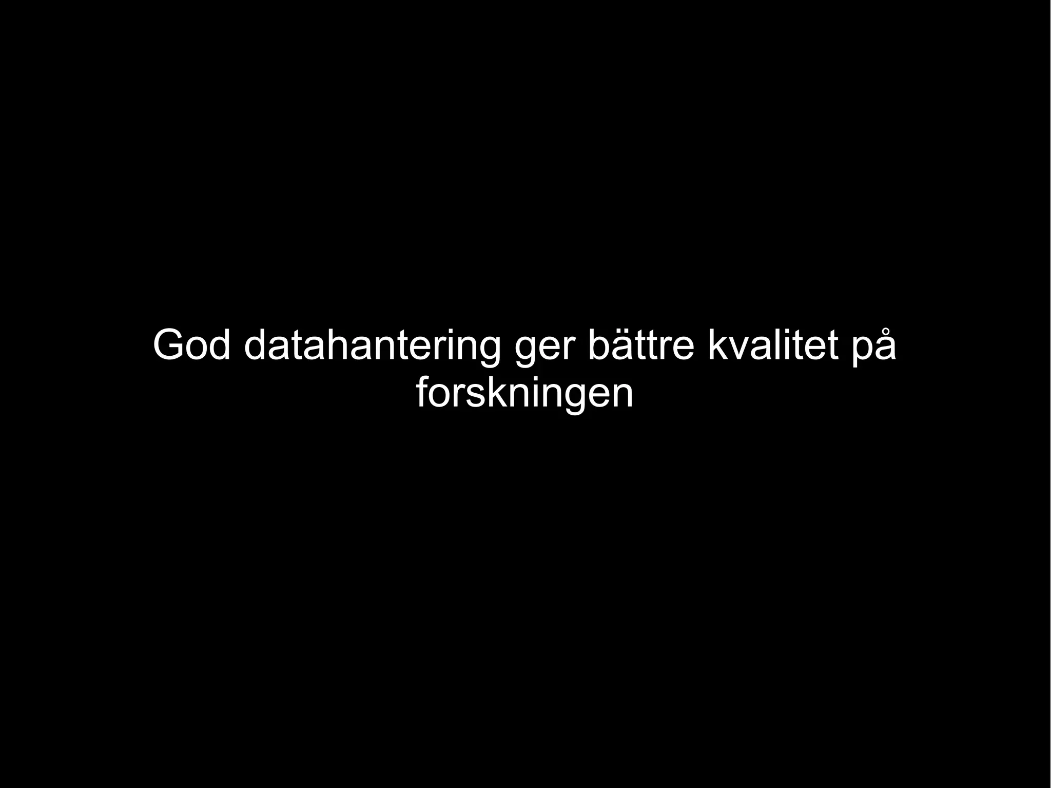 God datahantering ger bättre kvalitet på
forskningen
 