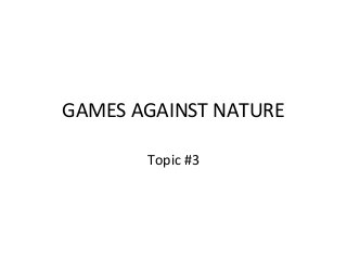 GAMES AGAINST NATURE
Topic #3
 