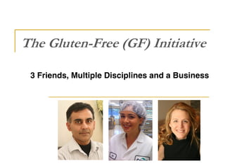 The Gluten-Free (GF) Initiative

 3 Friends, Multiple Disciplines and a Business
 