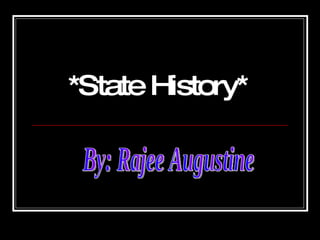 *State History* By: Rajee Augustine 