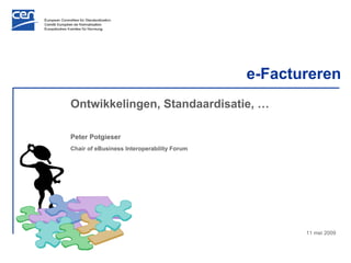 e-Factureren
Ontwikkelingen, Standaardisatie, …

Peter Potgieser
Chair of eBusiness Interoperability Forum




                                                   11 mei 2009
 