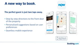 A new way to book.
The perfect guest is just two taps away.
• Step-by-step directions to the front door
of the property
• Personalised suggestions based on user
preferences
• Seamless mobile experience
 