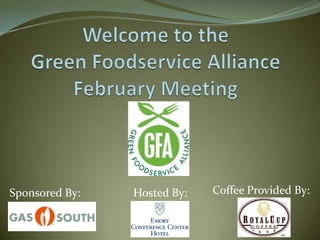 Welcome to the                                     Green Foodservice AllianceFebruary Meeting Coffee Provided By: Sponsored By: Hosted By: 