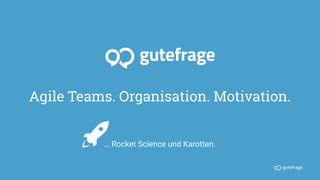 Agile Teams. Organisation. Motivation.
… Rocket Science und Karotten.
 