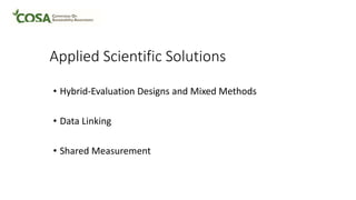 Applied Scientific Solutions
• Hybrid-Evaluation Designs and Mixed Methods
• Data Linking
• Shared Measurement
 