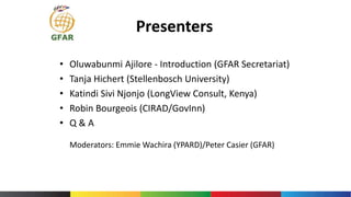 Presenters
• Oluwabunmi Ajilore - Introduction (GFAR Secretariat)
• Tanja Hichert (Stellenbosch University)
• Katindi Sivi...