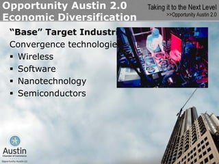 Opportunity Austin 2.0
Economic Diversification
 “Base” Target Industries
 Convergence technologies
  Wireless
  Software
  Nanotechnology
  Semiconductors
 