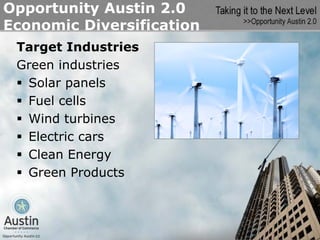 Opportunity Austin 2.0
Economic Diversification
 Target Industries
 Green industries
  Solar panels
  Fuel cells
  Wind turbines
  Electric cars
  Clean Energy
  Green Products
 