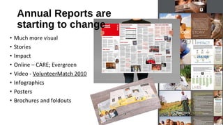 Annual Reports are
starting to change
• Much more visual
• Stories
• Impact
• Online – CARE; Evergreen
• Video - VolunteerMatch 2010
• Infographics
• Posters
• Brochures and foldouts
 