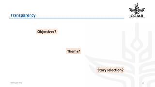 www.cgiar.org
Transparency
17
Theme?
Objectives?
Story selection?
 