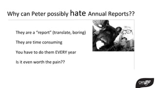 Why can Peter possibly hate Annual Reports??
They are a “report” (translate, boring)
They are time consuming
You have to do them EVERY year
Is it even worth the pain??
 